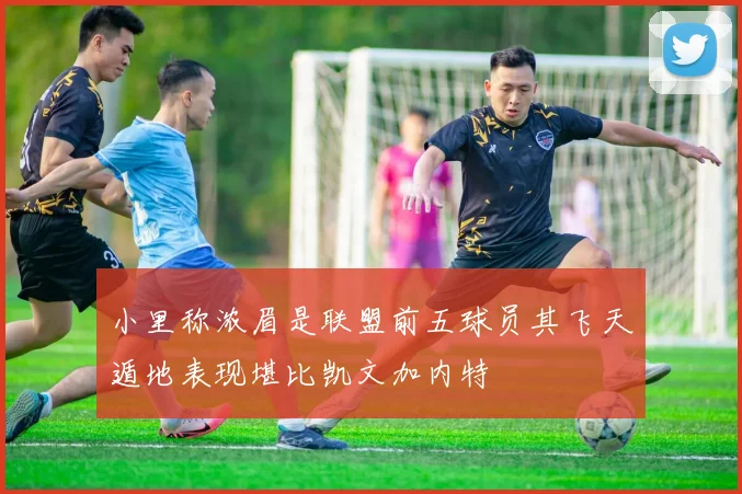 小里称浓眉是联盟前五球员其飞天遁地表现堪比凯文加内特