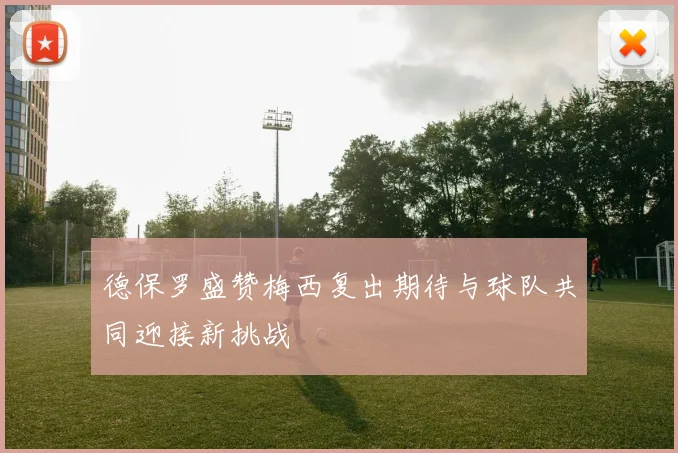 德保罗盛赞梅西复出期待与球队共同迎接新挑战