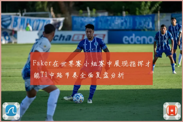 Faker在世界赛小组赛中展现指挥才能T1中路节奏全面复盘分析