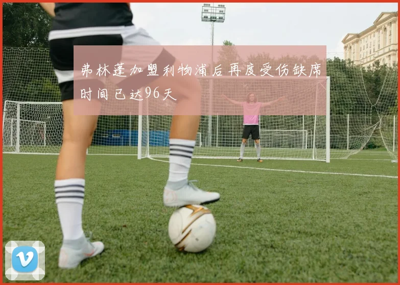 弗林蓬加盟利物浦后再度受伤缺席时间已达96天