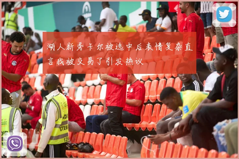 湖人新秀卡尔被选中后表情复杂直言我被交易了引发热议