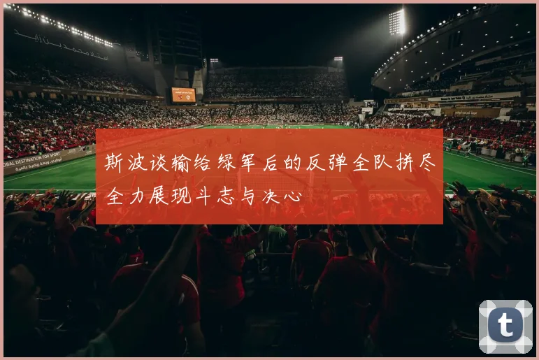 斯波谈输给绿军后的反弹全队拼尽全力展现斗志与决心