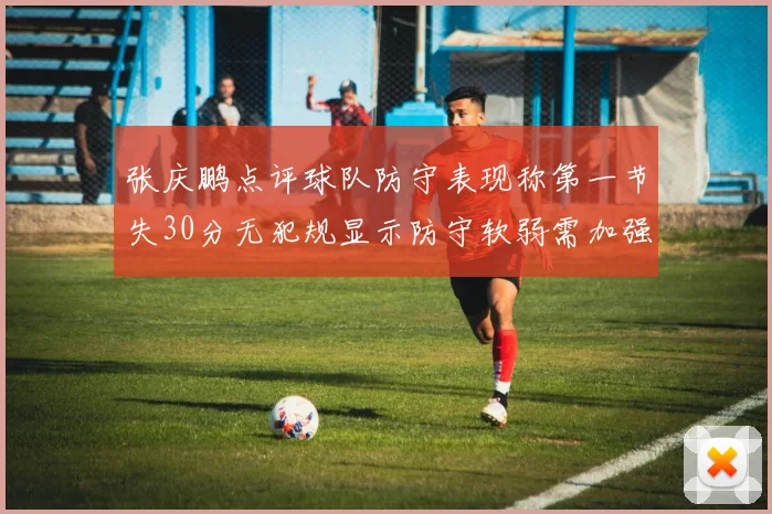 张庆鹏点评球队防守表现称第一节失30分无犯规显示防守软弱需加强