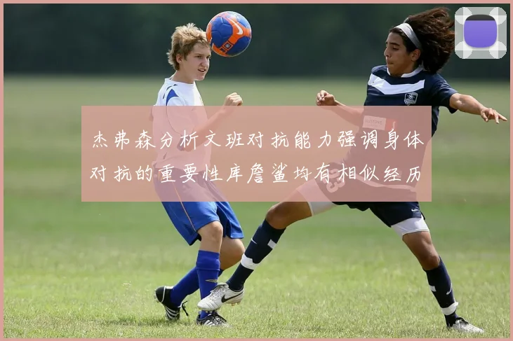 杰弗森分析文班对抗能力强调身体对抗的重要性库詹鲨均有相似经历