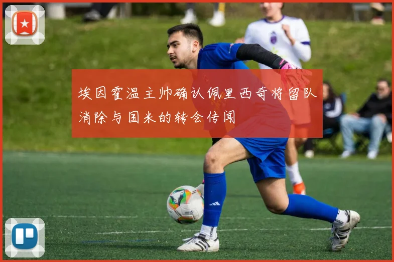 埃因霍温主帅确认佩里西奇将留队消除与国米的转会传闻