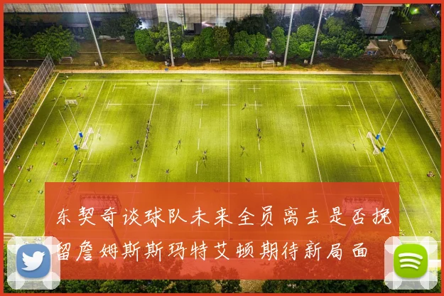 东契奇谈球队未来全员离去是否挽留詹姆斯斯玛特艾顿期待新局面