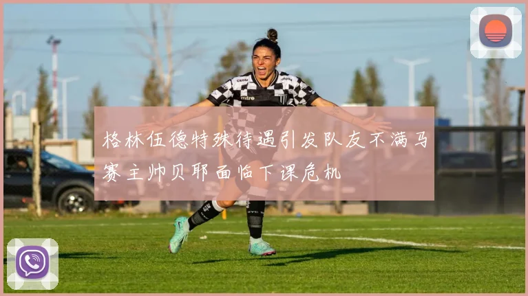 格林伍德特殊待遇引发队友不满马赛主帅贝耶面临下课危机