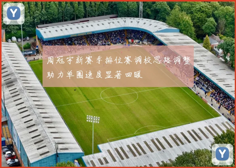 周冠宇新赛季排位赛调校思路调整助力单圈速度显著回暖