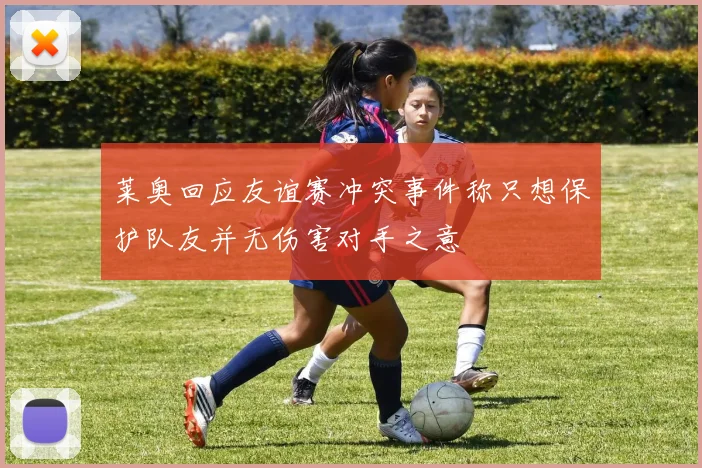 莱奥回应友谊赛冲突事件称只想保护队友并无伤害对手之意
