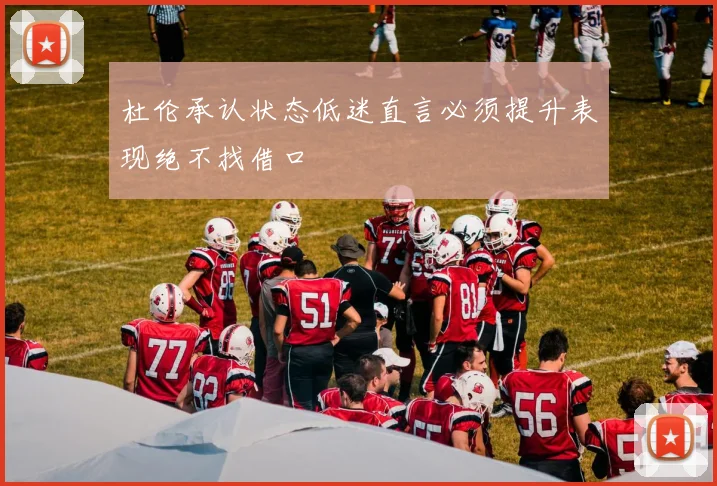 杜伦承认状态低迷直言必须提升表现绝不找借口