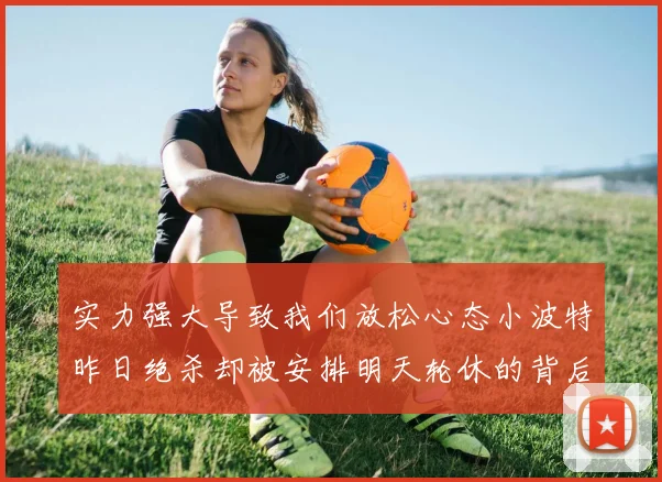 实力强大导致我们放松心态小波特昨日绝杀却被安排明天轮休的背后原因分析