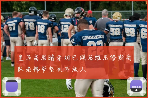 皇马高层暗示姆巴佩或维尼修斯离队老佛爷坚决不放人