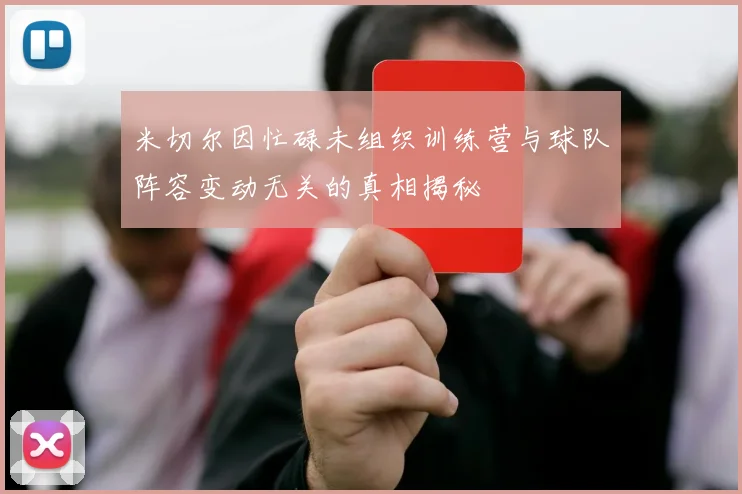 米切尔因忙碌未组织训练营与球队阵容变动无关的真相揭秘